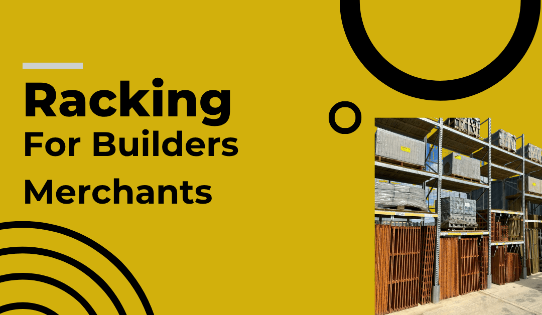 Racking for Builders Merchants: The Complete Guide From the Yard to the Counter